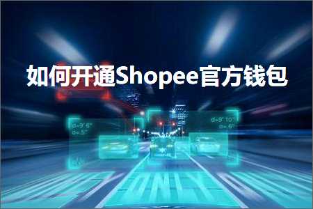 跨境电商知识:如何开通Shopee官方钱包