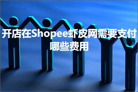 跨境电商知识:开店在Shopee虾皮网需要支付哪些费用