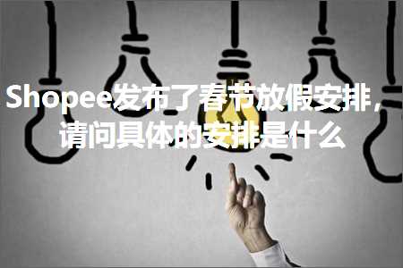 璺ㄥ鐢靛晢鐭ヨ瘑:Shopee鍙戝竷浜嗘槬鑺傛斁鍋囧畨鎺掞紝璇烽棶鍏蜂綋鐨勫畨鎺掓槸浠€涔? width=