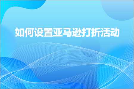 跨境电商知识:如何设置亚马逊打折活动