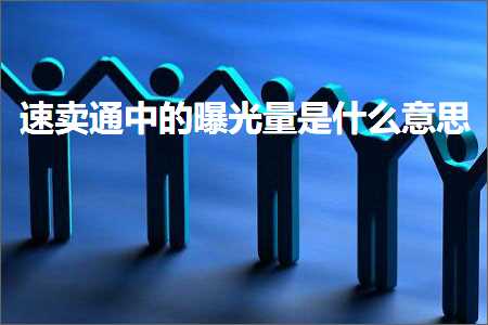 璺ㄥ鐢靛晢鐭ヨ瘑:閫熷崠閫氫腑鐨勬洕鍏夐噺鏄粈涔堟剰鎬? width=